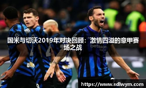 国米与切沃2019年对决回顾：激情四溢的意甲赛场之战